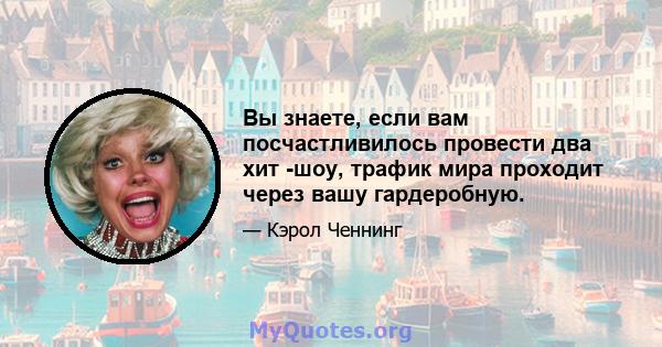 Вы знаете, если вам посчастливилось провести два хит -шоу, трафик мира проходит через вашу гардеробную.