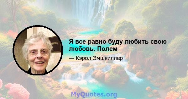 Я все равно буду любить свою любовь. Полем