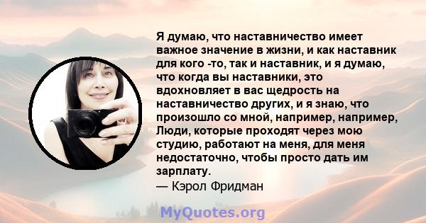 Я думаю, что наставничество имеет важное значение в жизни, и как наставник для кого -то, так и наставник, и я думаю, что когда вы наставники, это вдохновляет в вас щедрость на наставничество других, и я знаю, что