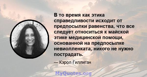 В то время как этика справедливости исходит от предпосылки равенства, что все следует относиться к майской этике медицинской помощи, основанной на предпосылке невиолленката, никого не нужно пострадать.