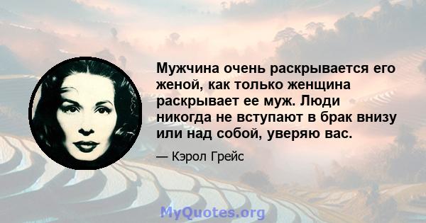 Мужчина очень раскрывается его женой, как только женщина раскрывает ее муж. Люди никогда не вступают в брак внизу или над собой, уверяю вас.