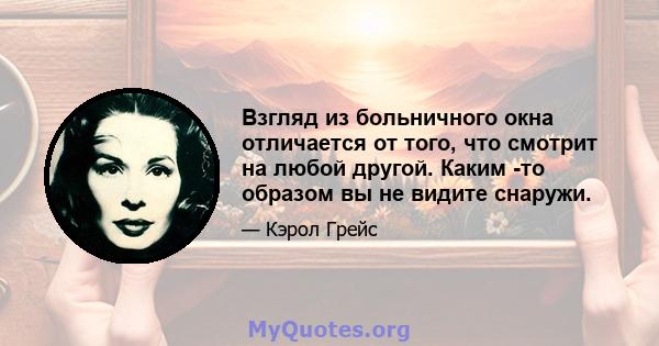 Взгляд из больничного окна отличается от того, что смотрит на любой другой. Каким -то образом вы не видите снаружи.