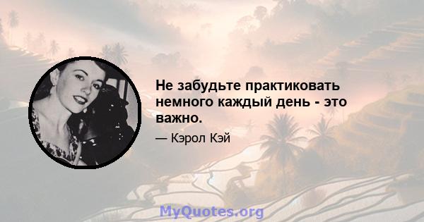 Не забудьте практиковать немного каждый день - это важно.