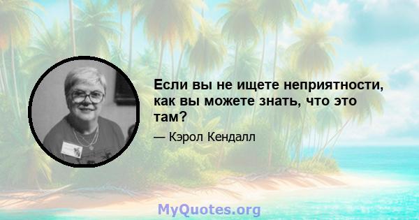 Если вы не ищете неприятности, как вы можете знать, что это там?