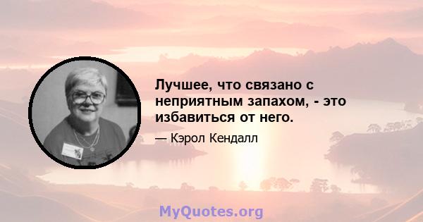 Лучшее, что связано с неприятным запахом, - это избавиться от него.