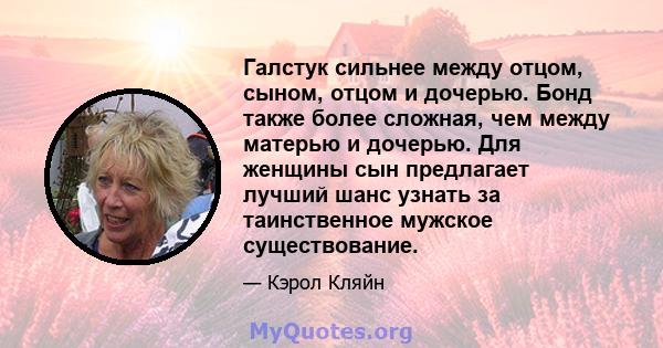 Галстук сильнее между отцом, сыном, отцом и дочерью. Бонд также более сложная, чем между матерью и дочерью. Для женщины сын предлагает лучший шанс узнать за таинственное мужское существование.