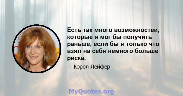 Есть так много возможностей, которые я мог бы получить раньше, если бы я только что взял на себя немного больше риска.