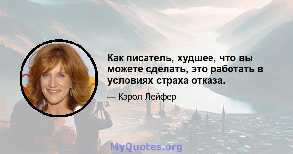 Как писатель, худшее, что вы можете сделать, это работать в условиях страха отказа.