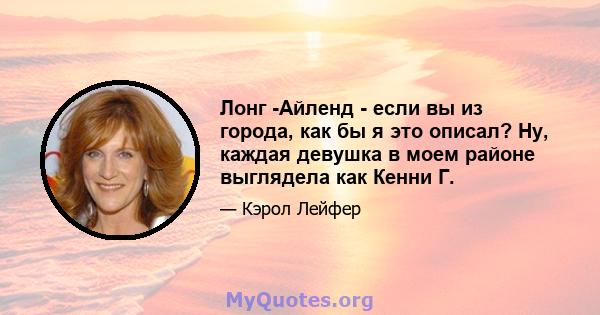 Лонг -Айленд - если вы из города, как бы я это описал? Ну, каждая девушка в моем районе выглядела как Кенни Г.