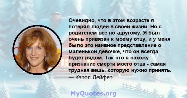 Очевидно, что в этом возрасте я потерял людей в своей жизни. Но с родителем все по -другому. Я был очень привязан к моему отцу, и у меня было это наивное представление о маленькой девочке, что он всегда будет рядом. Так 