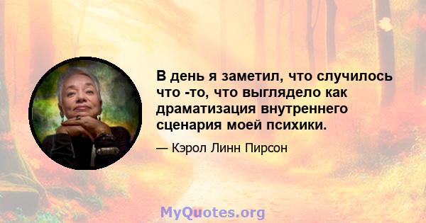 В день я заметил, что случилось что -то, что выглядело как драматизация внутреннего сценария моей психики.