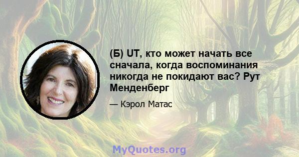 (Б) UT, кто может начать все сначала, когда воспоминания никогда не покидают вас? Рут Менденберг