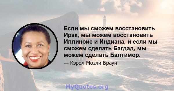 Если мы сможем восстановить Ирак, мы можем восстановить Иллинойс и Индиана, и если мы сможем сделать Багдад, мы можем сделать Балтимор.