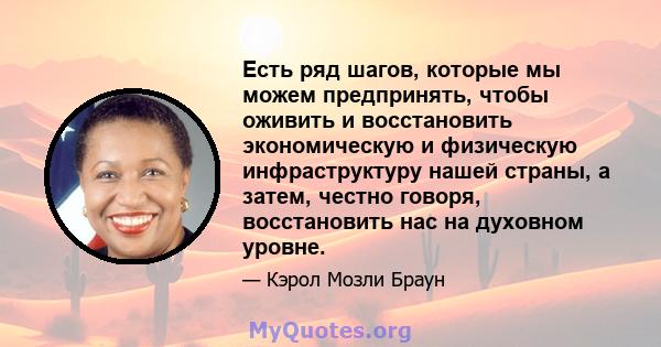 Есть ряд шагов, которые мы можем предпринять, чтобы оживить и восстановить экономическую и физическую инфраструктуру нашей страны, а затем, честно говоря, восстановить нас на духовном уровне.