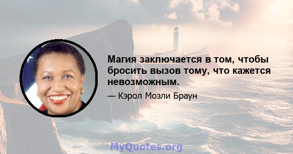 Магия заключается в том, чтобы бросить вызов тому, что кажется невозможным.