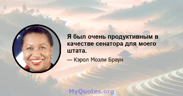 Я был очень продуктивным в качестве сенатора для моего штата.