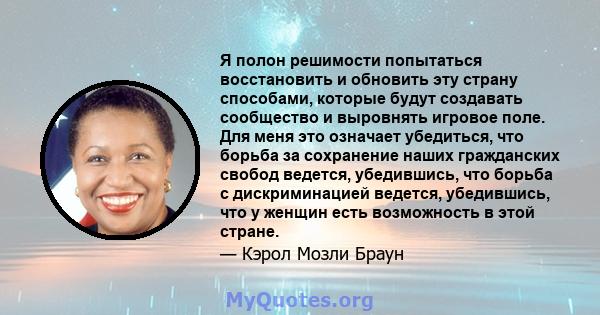 Я полон решимости попытаться восстановить и обновить эту страну способами, которые будут создавать сообщество и выровнять игровое поле. Для меня это означает убедиться, что борьба за сохранение наших гражданских свобод