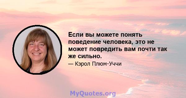 Если вы можете понять поведение человека, это не может повредить вам почти так же сильно.