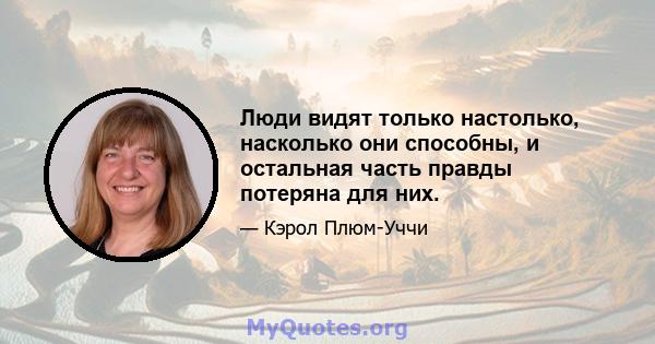 Люди видят только настолько, насколько они способны, и остальная часть правды потеряна для них.