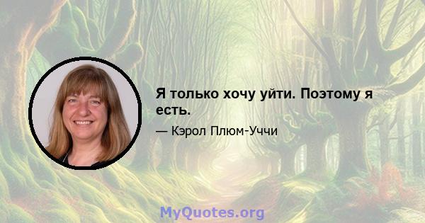 Я только хочу уйти. Поэтому я есть.