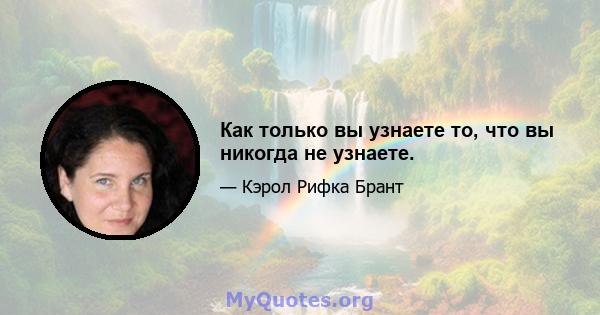 Как только вы узнаете то, что вы никогда не узнаете.