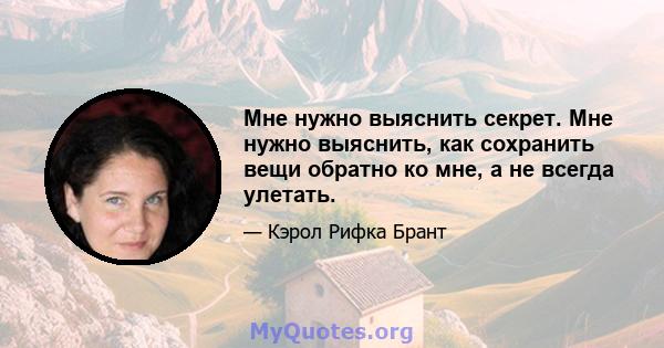 Мне нужно выяснить секрет. Мне нужно выяснить, как сохранить вещи обратно ко мне, а не всегда улетать.