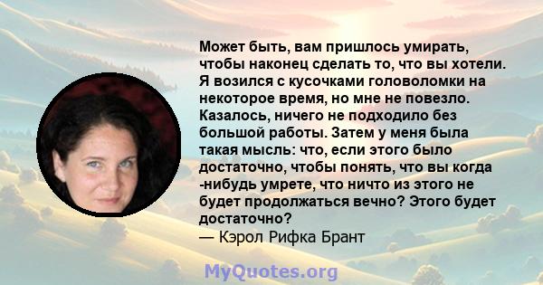 Может быть, вам пришлось умирать, чтобы наконец сделать то, что вы хотели. Я возился с кусочками головоломки на некоторое время, но мне не повезло. Казалось, ничего не подходило без большой работы. Затем у меня была