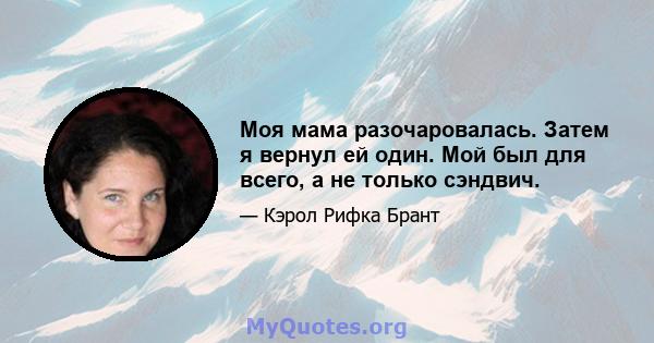 Моя мама разочаровалась. Затем я вернул ей один. Мой был для всего, а не только сэндвич.