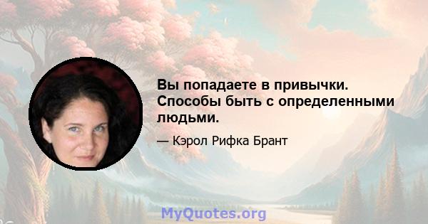 Вы попадаете в привычки. Способы быть с определенными людьми.