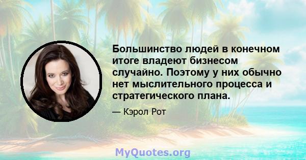 Большинство людей в конечном итоге владеют бизнесом случайно. Поэтому у них обычно нет мыслительного процесса и стратегического плана.