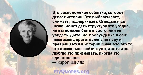 Это расположение событий, которое делает истории. Это выбрасывает, сжимает, подчеркивает. Оглядываясь назад, может дать структуру что угодно, но вы должны быть в состоянии ее увидеть. Дыхание, пробуждение и сон: наша