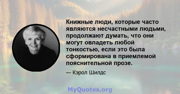 Книжные люди, которые часто являются несчастными людьми, продолжают думать, что они могут овладеть любой тонкостью, если это была сформирована в приемлемой пояснительной прозе.