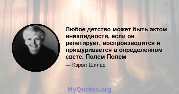 Любое детство может быть актом инвалидности, если он репетирует, воспроизводится и прищуривается в определенном свете. Полем Полем