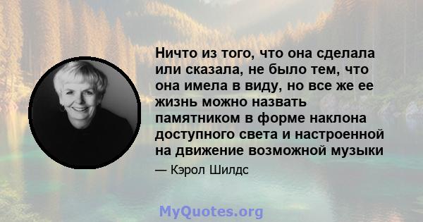 Ничто из того, что она сделала или сказала, не было тем, что она имела в виду, но все же ее жизнь можно назвать памятником в форме наклона доступного света и настроенной на движение возможной музыки