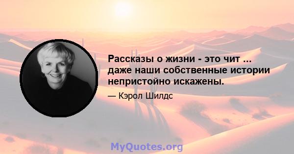 Рассказы о жизни - это чит ... даже наши собственные истории непристойно искажены.