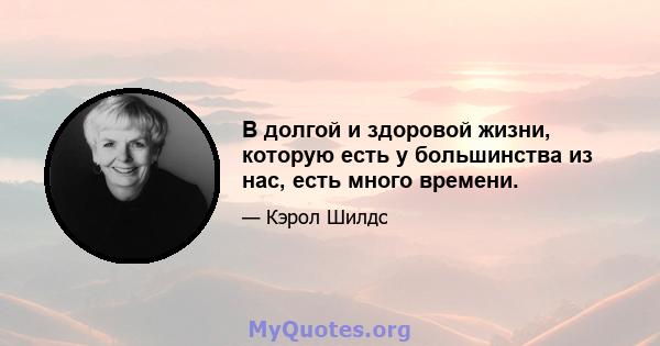 В долгой и здоровой жизни, которую есть у большинства из нас, есть много времени.