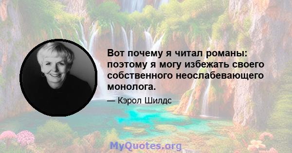 Вот почему я читал романы: поэтому я могу избежать своего собственного неослабевающего монолога.