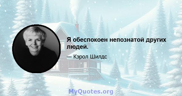 Я обеспокоен непознатой других людей.