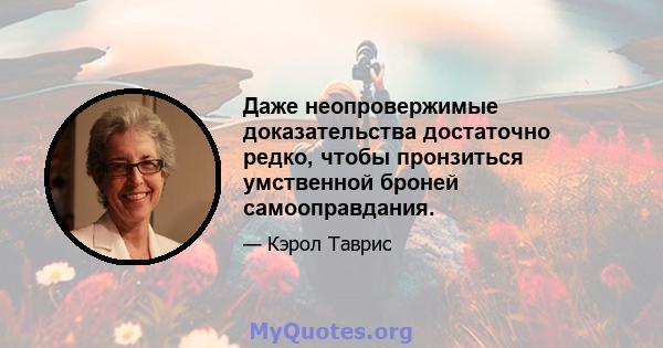 Даже неопровержимые доказательства достаточно редко, чтобы пронзиться умственной броней самооправдания.