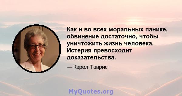 Как и во всех моральных панике, обвинение достаточно, чтобы уничтожить жизнь человека. Истерия превосходит доказательства.