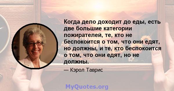 Когда дело доходит до еды, есть две большие категории пожирателей, те, кто не беспокоится о том, что они едят, но должны, и те, кто беспокоится о том, что они едят, но не должны.