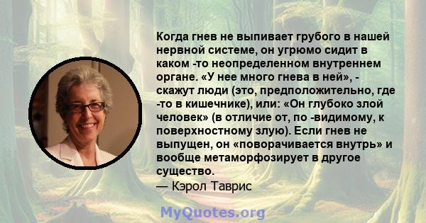 Когда гнев не выпивает грубого в нашей нервной системе, он угрюмо сидит в каком -то неопределенном внутреннем органе. «У нее много гнева в ней», - скажут люди (это, предположительно, где -то в кишечнике), или: «Он