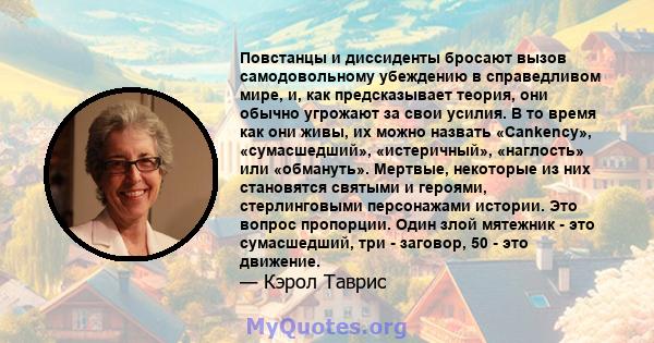 Повстанцы и диссиденты бросают вызов самодовольному убеждению в справедливом мире, и, как предсказывает теория, они обычно угрожают за свои усилия. В то время как они живы, их можно назвать «Cankency», «сумасшедший»,