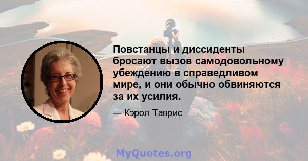 Повстанцы и диссиденты бросают вызов самодовольному убеждению в справедливом мире, и они обычно обвиняются за их усилия.