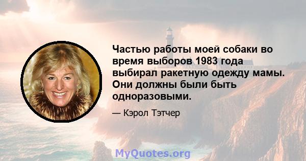 Частью работы моей собаки во время выборов 1983 года выбирал ракетную одежду мамы. Они должны были быть одноразовыми.