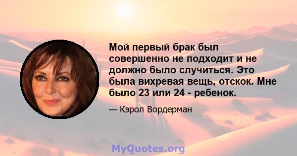 Мой первый брак был совершенно не подходит и не должно было случиться. Это была вихревая вещь, отскок. Мне было 23 или 24 - ребенок.