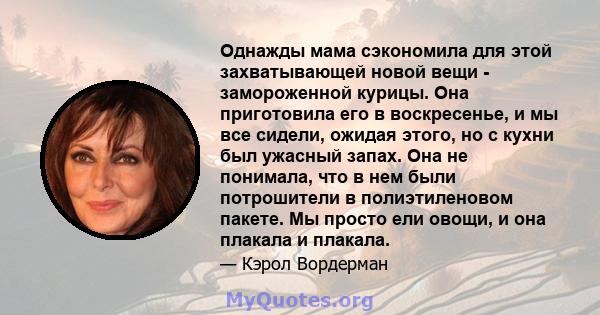 Однажды мама сэкономила для этой захватывающей новой вещи - замороженной курицы. Она приготовила его в воскресенье, и мы все сидели, ожидая этого, но с кухни был ужасный запах. Она не понимала, что в нем были