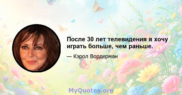 После 30 лет телевидения я хочу играть больше, чем раньше.