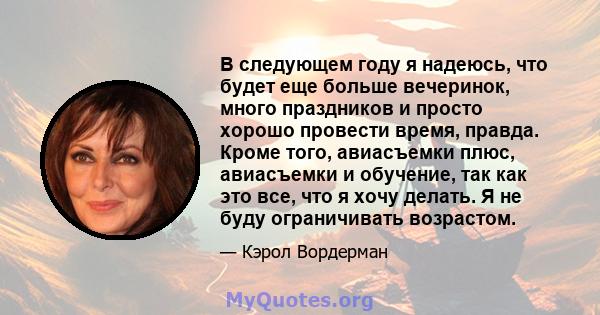 В следующем году я надеюсь, что будет еще больше вечеринок, много праздников и просто хорошо провести время, правда. Кроме того, авиасъемки плюс, авиасъемки и обучение, так как это все, что я хочу делать. Я не буду