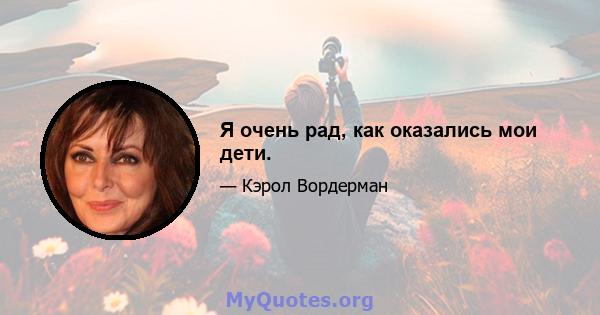 Я очень рад, как оказались мои дети.